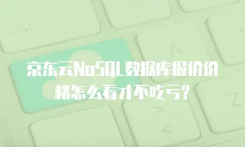 京东云NoSQL数据库报价价格怎么看才不吃亏？