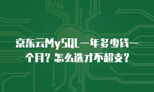 京东云MySQL一年多少钱一个月？怎么选才不超支？