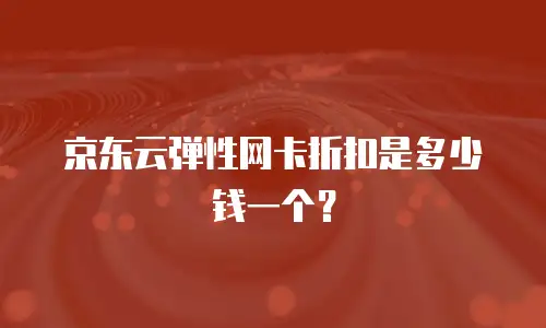 京东云弹性网卡折扣是多少钱一个？