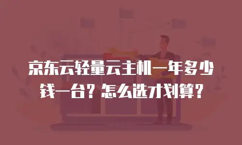 京东云轻量云主机一年多少钱一台？怎么选才划算？