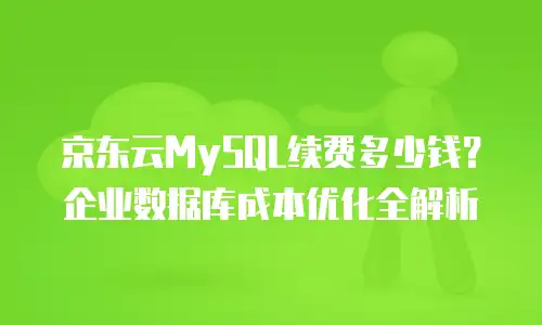 京东云MySQL续费多少钱？企业数据库成本优化全解析