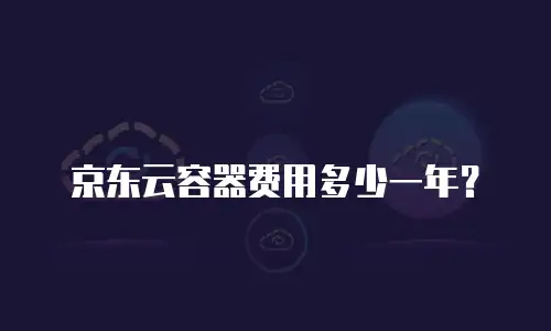 京东云容器费用多少一年？
