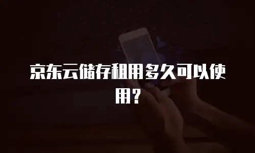 京东云储存租用多久可以使用？
