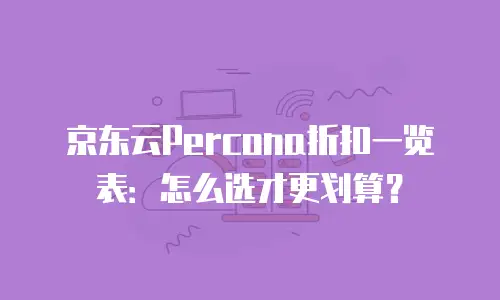 京东云Percona折扣一览表：怎么选才更划算？