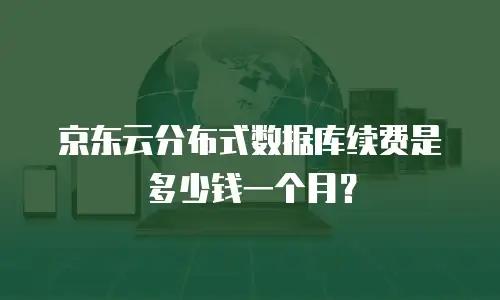 京东云分布式数据库续费是多少钱一个月？