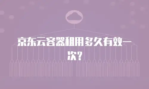 京东云容器租用多久有效一次？
