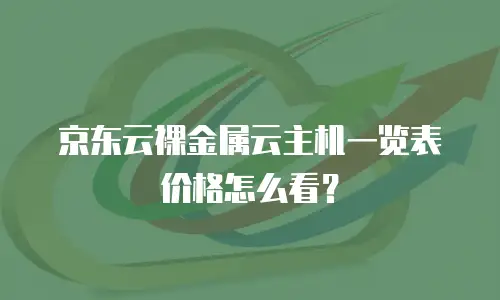 京东云裸金属云主机一览表价格怎么看？