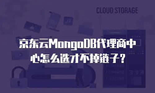 京东云MongoDB代理商中心怎么选才不掉链子？