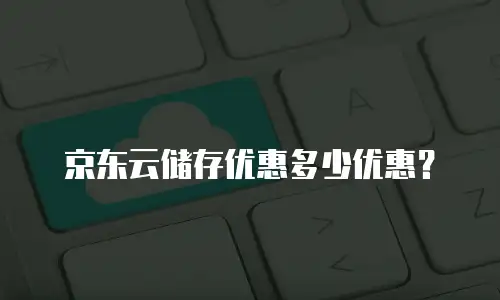 京东云储存优惠多少优惠？