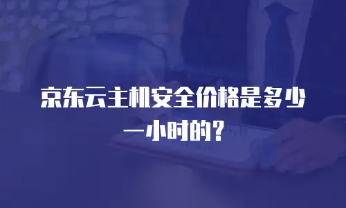 京东云主机安全价格是多少一小时的？