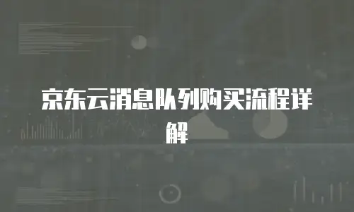 京东云消息队列购买流程详解