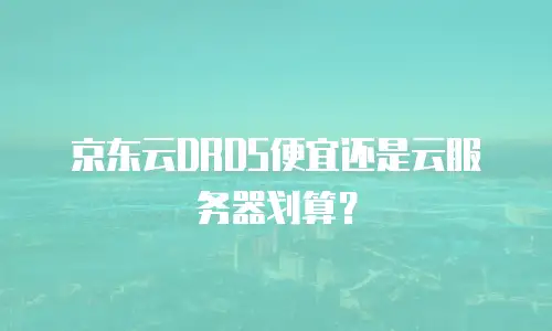 京东云DRDS便宜还是云服务器划算？