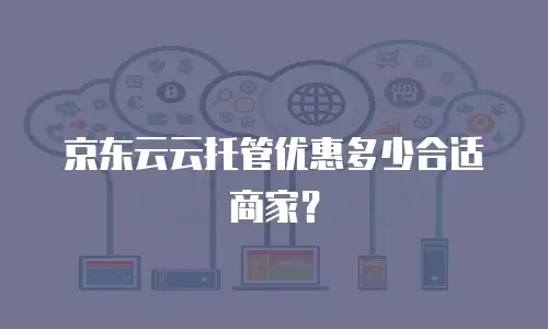 京东云云托管优惠多少合适商家？
