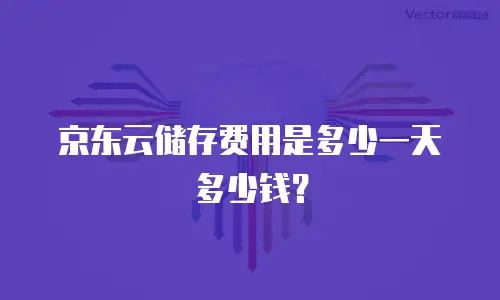 京东云储存费用是多少一天多少钱？