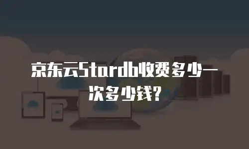 京东云Stardb收费多少一次多少钱？