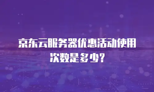 京东云服务器优惠活动使用次数是多少？