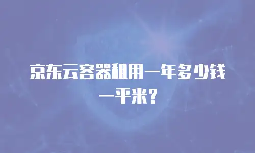 京东云容器租用一年多少钱一平米？