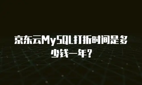 京东云MySQL打折时间是多少钱一年？