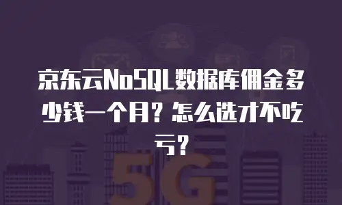 京东云NoSQL数据库佣金多少钱一个月？怎么选才不吃亏？