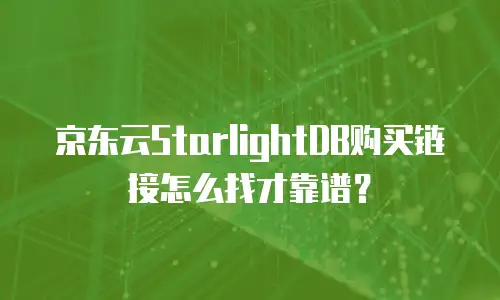 京东云StarlightDB购买链接怎么找才靠谱？