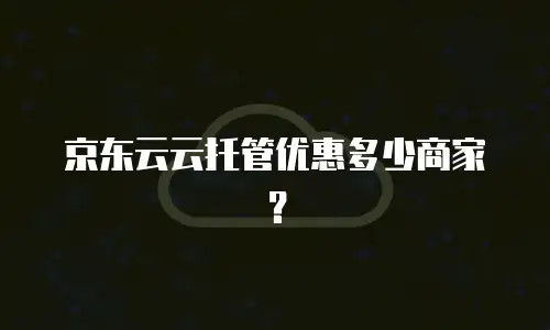 京东云云托管优惠多少商家？