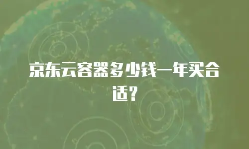 京东云容器多少钱一年买合适？
