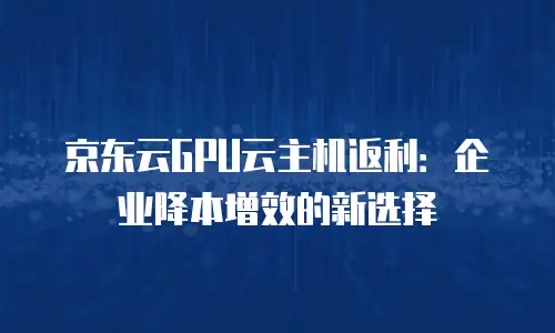 京东云GPU云主机返佣