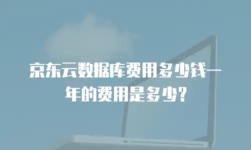京东云数据库费用多少钱一年的费用是多少？
