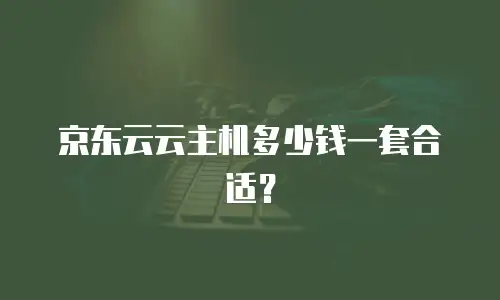 京东云云主机多少钱一套合适？