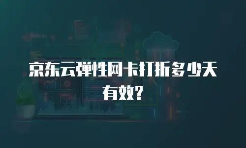 京东云弹性网卡打折多少天有效？