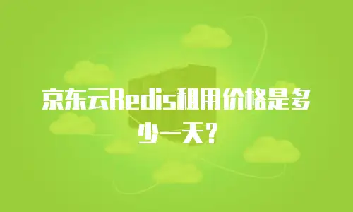 京东云Redis租用价格是多少一天？