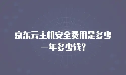 京东云主机安全费用是多少一年多少钱？