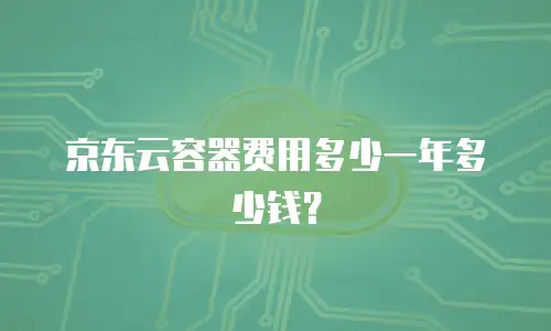 京东云容器费用多少一年多少钱？