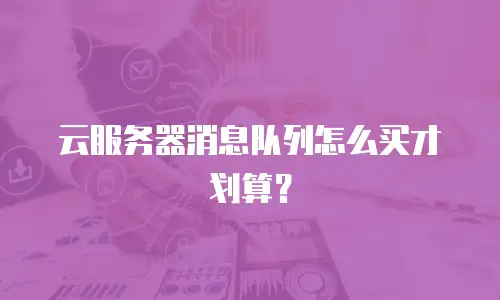 云服务器消息队列怎么买才划算？