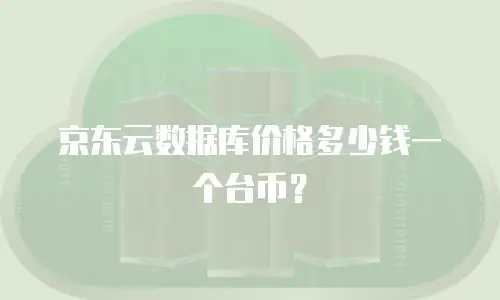 京东云数据库价格多少钱一个台币？
