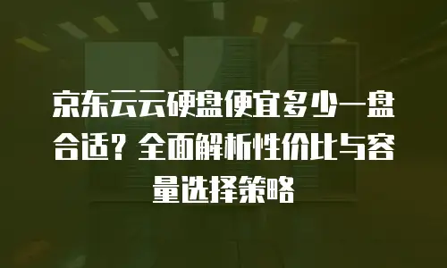 京东云CDN费用是多少元的套餐？全面解析与选购指南