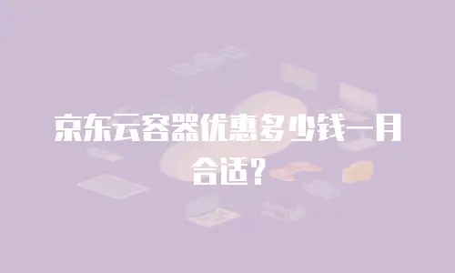 京东云容器优惠多少钱一月合适？