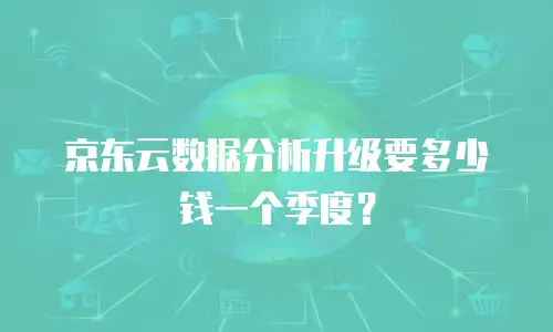 京东云数据分析升级要多少钱一个季度？