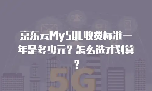 京东云MySQL收费标准一年是多少元？怎么选才划算？