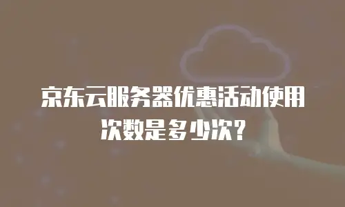京东云服务器优惠活动使用次数是多少次？