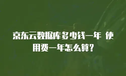 京东云数据库多少钱一年 使用费一年怎么算？
