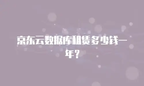 京东云数据库租赁多少钱一年？