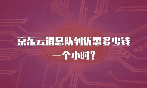 京东云消息队列优惠多少钱一个小时？