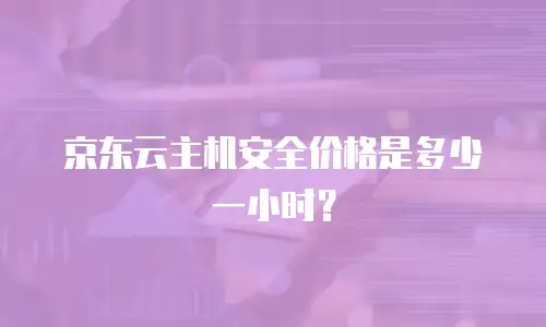 京东云主机安全价格是多少一小时？