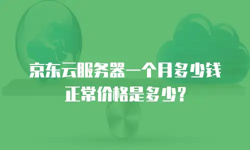 京东云服务器一个月多少钱正常价格是多少？