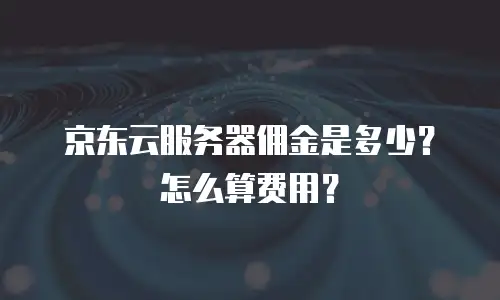 京东云服务器佣金是多少？怎么算费用？