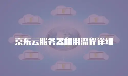 京东云服务器租用流程详细