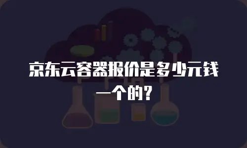 京东云容器报价是多少元钱一个的？