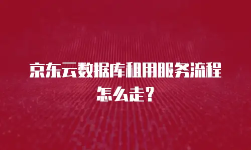京东云数据库租用服务流程怎么走？