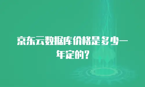 京东云数据库价格是多少一年定的？